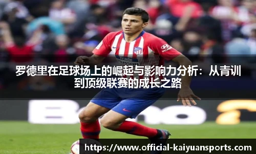 罗德里在足球场上的崛起与影响力分析：从青训到顶级联赛的成长之路