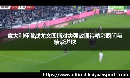意大利杯激战尤文图斯对决强敌期待精彩瞬间与精彩进球