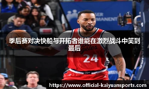 季后赛对决快船与开拓者谁能在激烈战斗中笑到最后