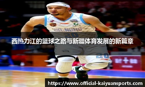 西热力江的篮球之路与新疆体育发展的新篇章