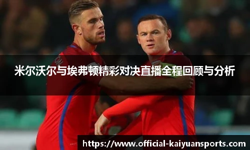 米尔沃尔与埃弗顿精彩对决直播全程回顾与分析