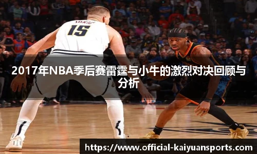 2017年NBA季后赛雷霆与小牛的激烈对决回顾与分析