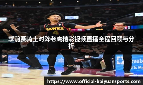 季前赛骑士对阵老鹰精彩视频直播全程回顾与分析